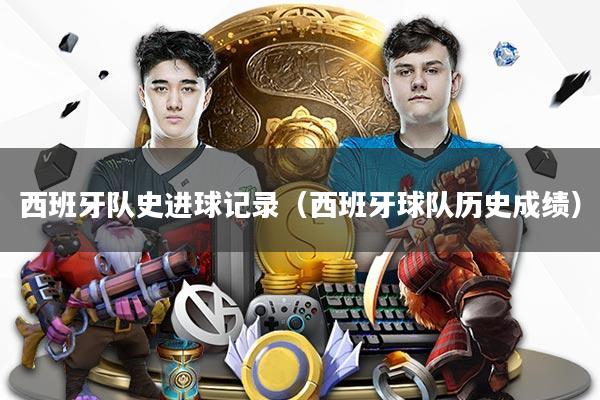 西班牙队史进球记录(西班牙球队历史成绩)