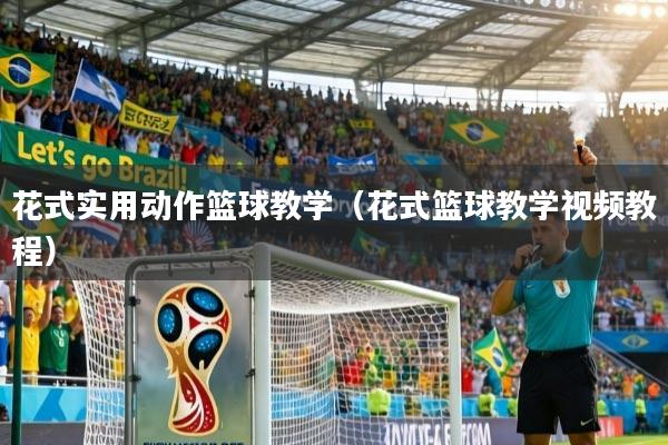 花式实用动作篮球教学(花式篮球教学视频教程)
