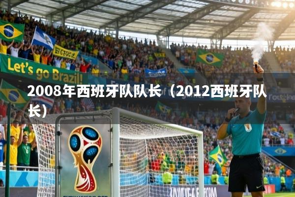 2008年西班牙队队长(2012西班牙队长)