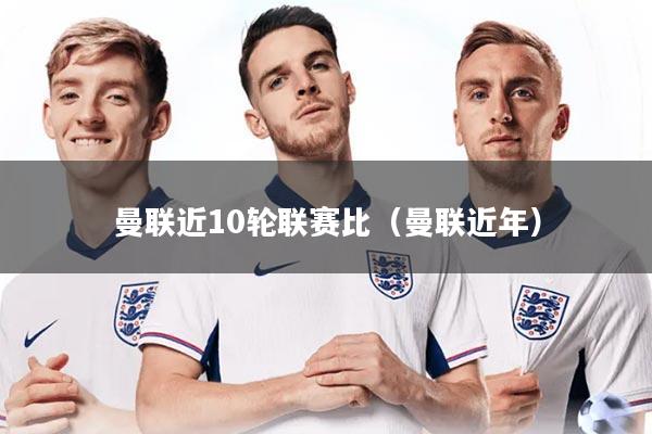 曼联近10轮联赛比（曼联近年）