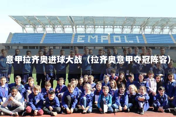意甲拉齐奥进球大战（拉齐奥意甲夺冠阵容）