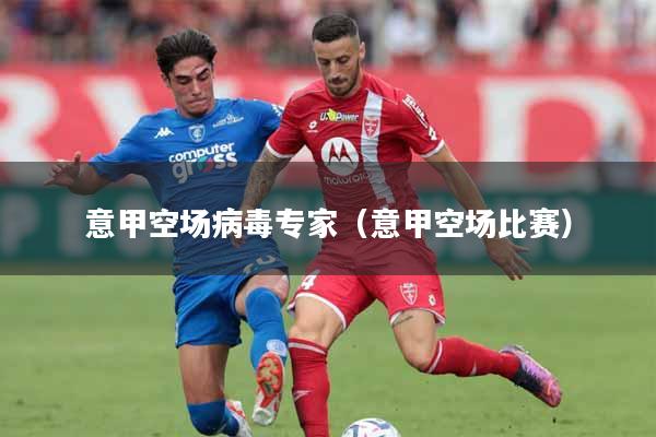 意甲空场病毒专家（意甲空场比赛）