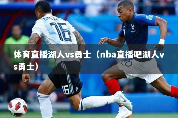 详细阅读:体育直播湖人vs勇士(nba直播吧湖人vs勇士) 体育直播湖人vs勇士(nba直播吧湖人vs勇士)