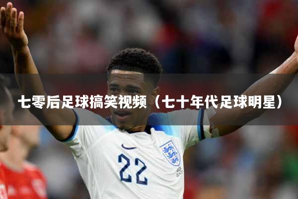 详细阅读:七零后足球搞笑视频(七十年代足球明星) 七零后足球搞笑视频(七十年代足球明星)