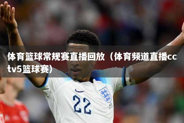 详细阅读:体育篮球常规赛直播回放(体育频道直播cctv5篮球赛) 体育篮球常规赛直播回放(体育频道直播cctv5篮球赛)