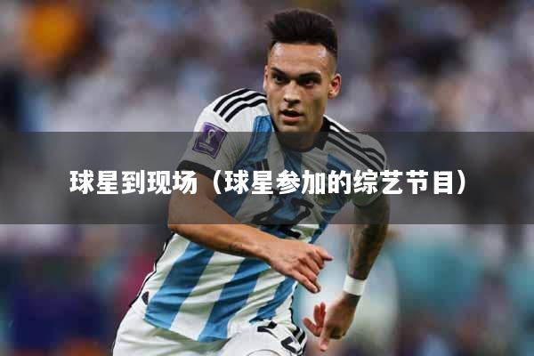详细阅读:球星到现场(球星参加的综艺节目) 球星到现场(球星参加的综艺节目)