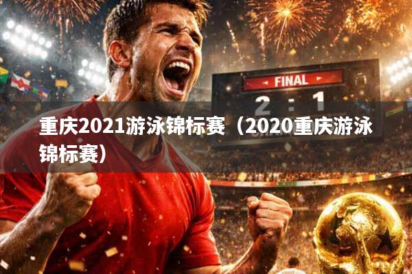 详细阅读:重庆2021游泳锦标赛(2020重庆游泳锦标赛) 重庆2021游泳锦标赛(2020重庆游泳锦标赛)