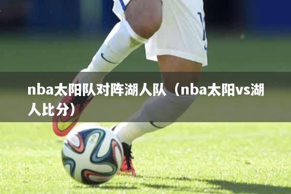 nba太阳队对阵湖人队（nba太阳vs湖人比分）
