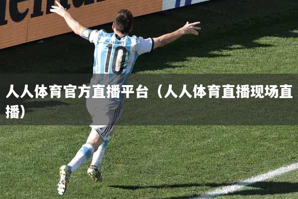 人人体育官方直播平台（人人体育直播现场直播）