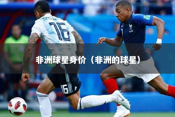 非洲球星身价（非洲的球星）