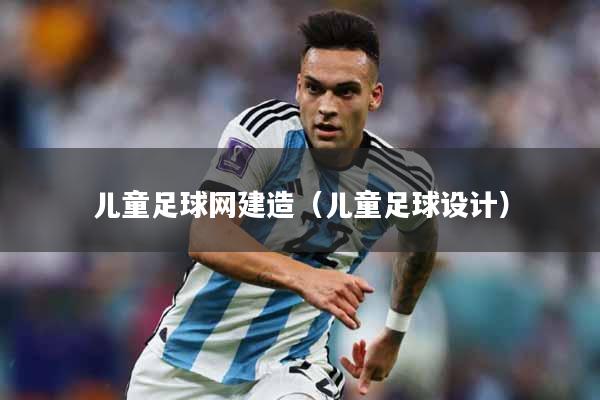 儿童足球网建造（儿童足球设计）