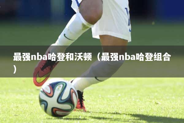 最强nba哈登和沃顿（最强nba哈登组合）