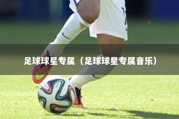 足球球星专属（足球球星专属音乐）
