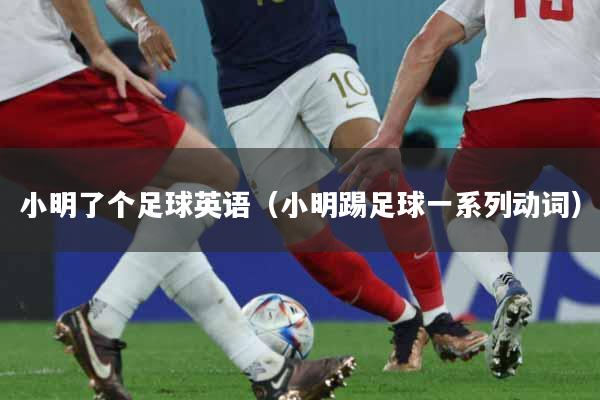 小明了个足球英语（小明踢足球一系列动词）