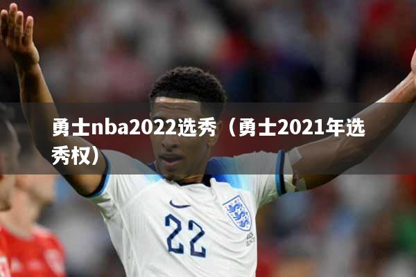 勇士nba2022选秀（勇士2021年选秀权）