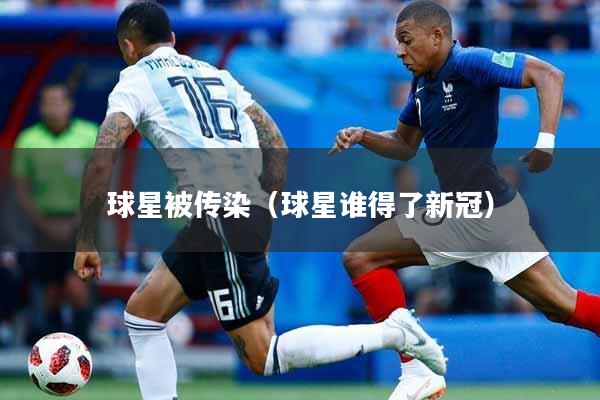 球星被传染（球星谁得了新冠）