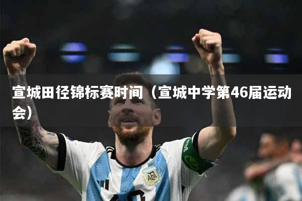 宣城田径锦标赛时间（宣城中学第46届运动会）