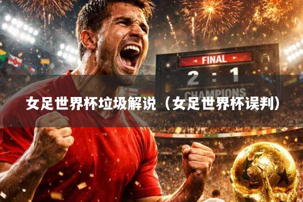 女足世界杯垃圾解说（女足世界杯误判）