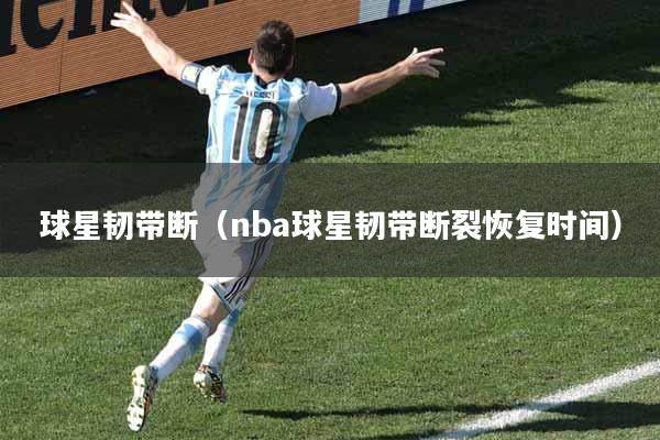 球星韧带断（nba球星韧带断裂恢复时间）
