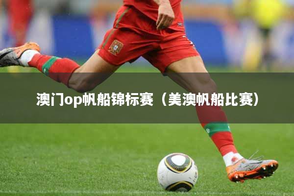 澳门op帆船锦标赛（美澳帆船比赛）