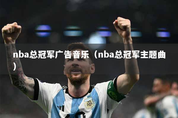 nba总冠军广告音乐（nba总冠军主题曲）