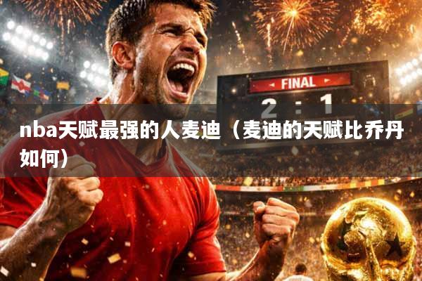 nba天赋最强的人麦迪（麦迪的天赋比乔丹如何）
