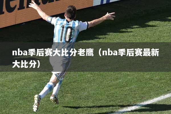 nba季后赛大比分老鹰（nba季后赛最新大比分）