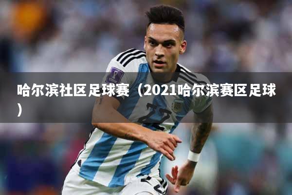 哈尔滨社区足球赛（2021哈尔滨赛区足球）