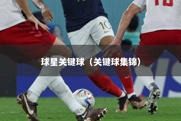 球星关键球（关键球集锦）