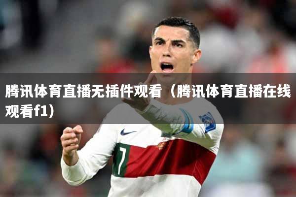 腾讯体育直播无插件观看（腾讯体育直播在线观看f1）