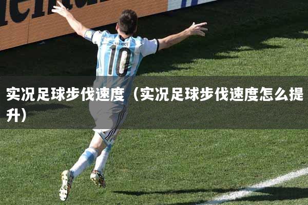 实况足球步伐速度（实况足球步伐速度怎么提升）