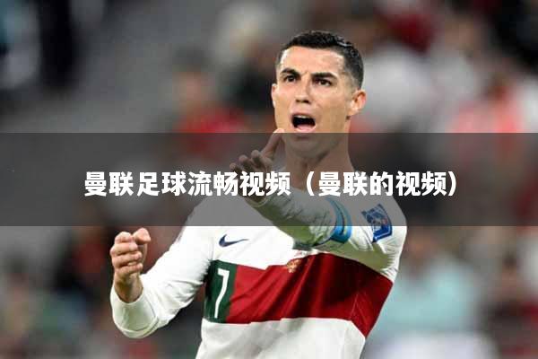 曼联足球流畅视频（曼联的视频）