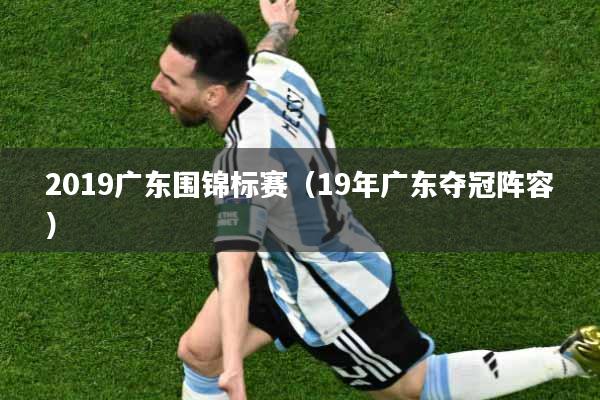 2019广东围锦标赛（19年广东夺冠阵容）