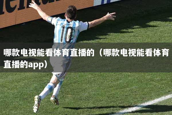 哪款电视能看体育直播的（哪款电视能看体育直播的app）